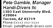 Pete Gamble, Manager Handi-Divers llc 1303 East University Blvd. #20804 Tucson, AZ 85719 Phone:(520) 488-6931  Email: pete@handi-divers.com 